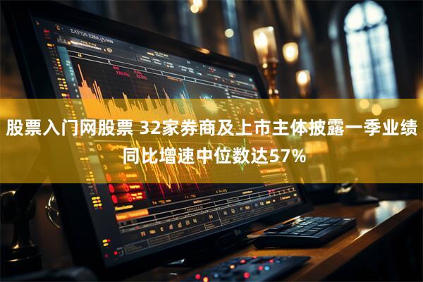 股票入门网股票 32家券商及上市主体披露一季业绩 同比增速中位数达57%