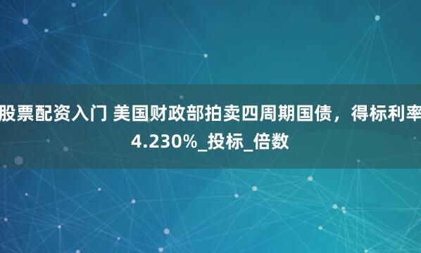 股票配资入门 美国财政部拍卖四周期国债，得标利率4.230%_投标_倍数