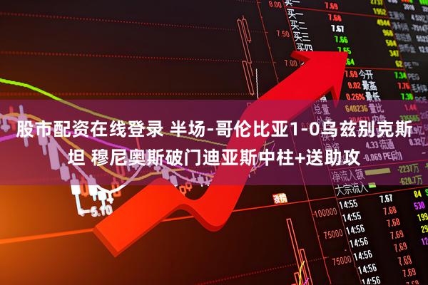 股市配资在线登录 半场-哥伦比亚1-0乌兹别克斯坦 穆尼奥斯破门迪亚斯中柱+送助攻