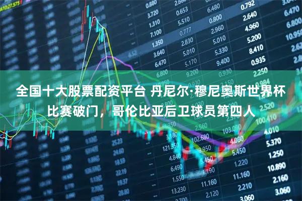 全国十大股票配资平台 丹尼尔·穆尼奥斯世界杯比赛破门，哥伦比亚后卫球员第四人
