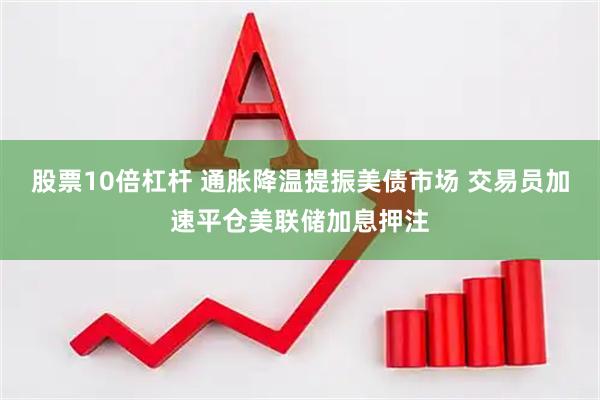 股票10倍杠杆 通胀降温提振美债市场 交易员加速平仓美联储加息押注